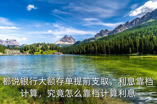 都說銀行大額存單提前支取，利息靠檔計算，究竟怎么靠檔計算利息