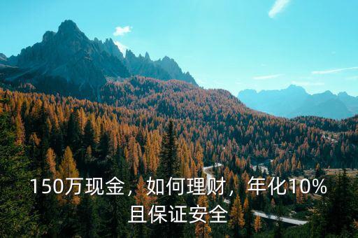 150萬(wàn)現(xiàn)金，如何理財(cái)，年化10%且保證安全