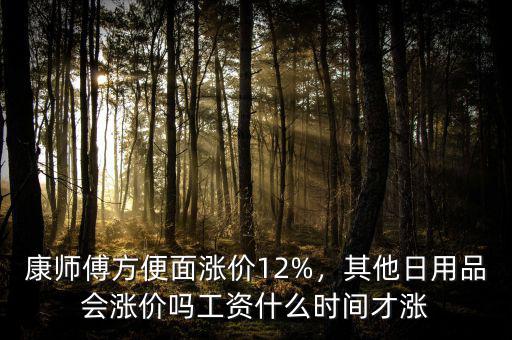 康師傅方便面漲價(jià)12%，其他日用品會漲價(jià)嗎工資什么時(shí)間才漲