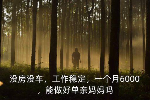 沒(méi)房沒(méi)車，工作穩(wěn)定，一個(gè)月6000，能做好單親媽媽嗎
