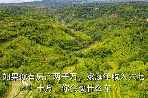 如果你有房產(chǎn)兩千萬(wàn)，家庭年收入六七十萬(wàn)，你會(huì)買什么車