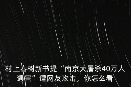 村上春樹新書提“南京大屠殺40萬(wàn)人遇害”遭網(wǎng)友攻擊，你怎么看
