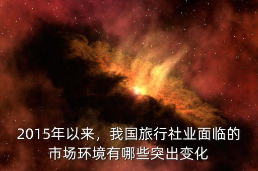2015年以來，我國旅行社業(yè)面臨的市場環(huán)境有哪些突出變化