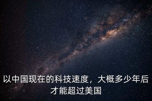 以中國(guó)現(xiàn)在的科技速度，大概多少年后才能超過(guò)美國(guó)