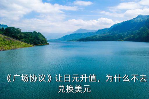 《廣場協(xié)議》讓日元升值，為什么不去兌換美元