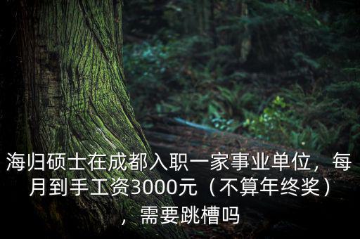 海歸碩士在成都入職一家事業(yè)單位，每月到手工資3000元（不算年終獎），需要跳槽嗎