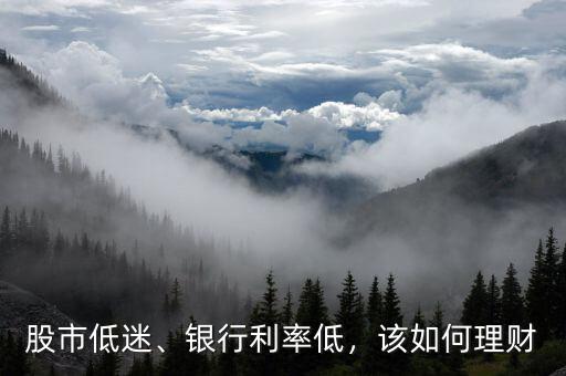 股市低迷、銀行利率低，該如何理財