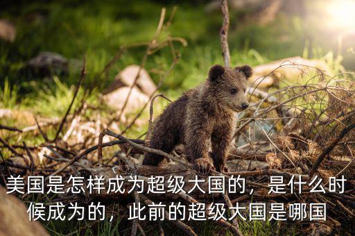 美國(guó)是怎樣成為超級(jí)大國(guó)的，是什么時(shí)候成為的，此前的超級(jí)大國(guó)是哪國(guó)