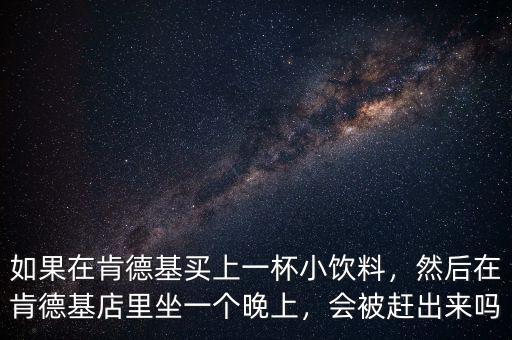 如果在肯德基買上一杯小飲料，然后在肯德基店里坐一個晚上，會被趕出來嗎