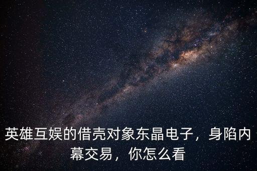 英雄互娛的借殼對象東晶電子，身陷內(nèi)幕交易，你怎么看