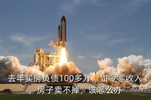 去年買房負債100多萬，如今零收入，房子賣不掉，該怎么辦