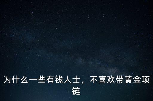 為什么一些有錢人士，不喜歡帶黃金項(xiàng)鏈
