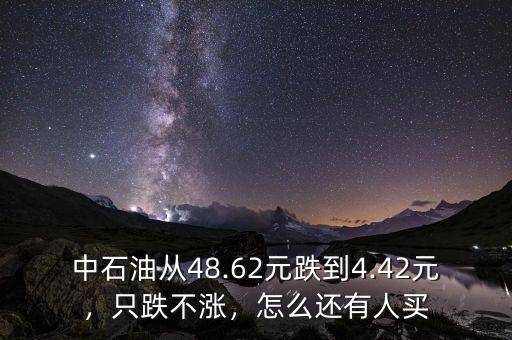 中石油從48.62元跌到4.42元，只跌不漲，怎么還有人買