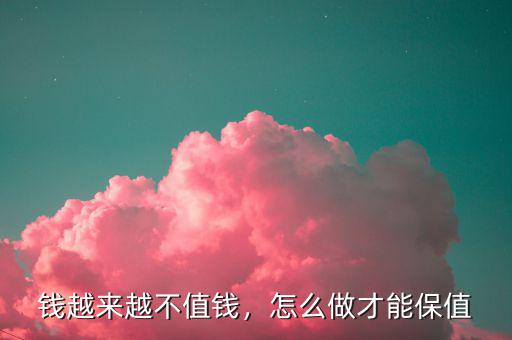 錢越來越不值錢，怎么做才能保值