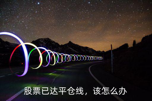 股票已達(dá)平倉線，該怎么辦
