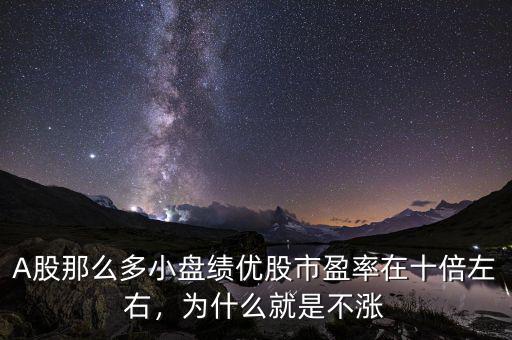 A股那么多小盤績優(yōu)股市盈率在十倍左右，為什么就是不漲