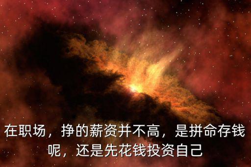 在職場(chǎng)，掙的薪資并不高，是拼命存錢呢，還是先花錢投資自己
