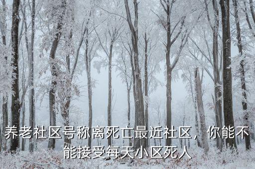 養(yǎng)老社區(qū)號稱離死亡最近社區(qū)，你能不能接受每天小區(qū)死人
