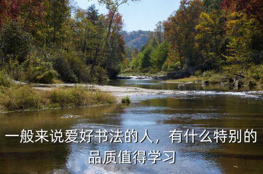 一般來說愛好書法的人，有什么特別的品質值得學習