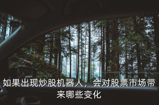 如果出現(xiàn)炒股機(jī)器人，會(huì)對(duì)股票市場(chǎng)帶來(lái)哪些變化