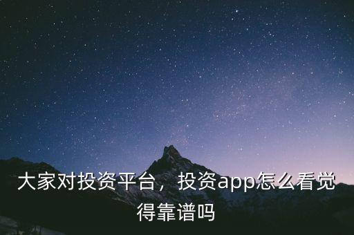 大家對(duì)投資平臺(tái)，投資app怎么看覺(jué)得靠譜嗎