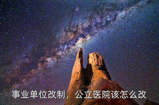 事業(yè)單位改制，公立醫(yī)院該怎么改