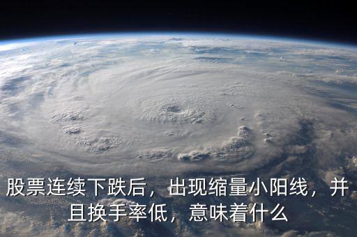 股票連續(xù)下跌后，出現(xiàn)縮量小陽線，并且換手率低，意味著什么