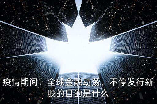 疫情期間，全球金融動(dòng)蕩，不停發(fā)行新股的目的是什么