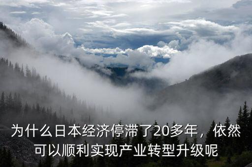 為什么日本經(jīng)濟(jì)停滯了20多年，依然可以順利實(shí)現(xiàn)產(chǎn)業(yè)轉(zhuǎn)型升級(jí)呢