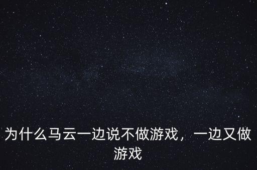 為什么馬云一邊說(shuō)不做游戲，一邊又做游戲