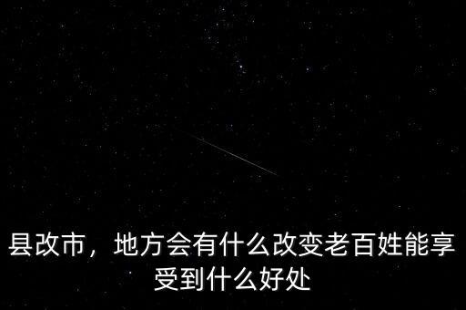 縣改市，地方會(huì)有什么改變老百姓能享受到什么好處