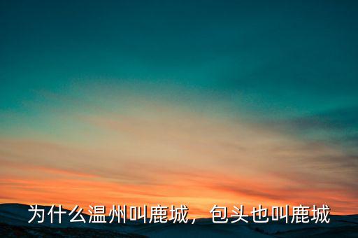 為什么溫州叫鹿城，包頭也叫鹿城