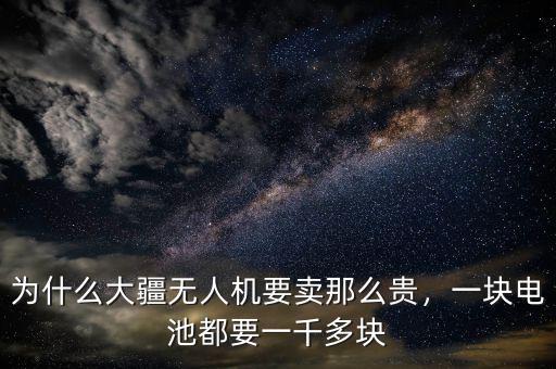 為什么大疆無人機(jī)要賣那么貴，一塊電池都要一千多塊
