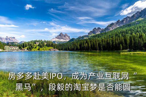 房多多赴美IPO，成為產(chǎn)業(yè)互聯(lián)網(wǎng)“黑馬”，段毅的淘寶夢是否能圓
