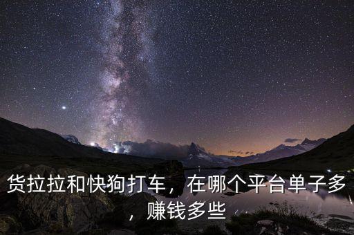 貨拉拉和快狗打車，在哪個(gè)平臺(tái)單子多，賺錢多些