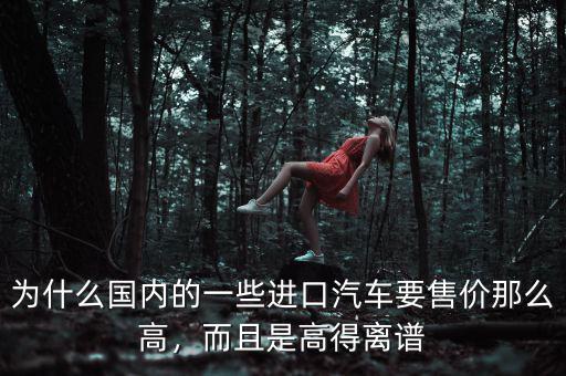 為什么國內的一些進口汽車要售價那么高，而且是高得離譜