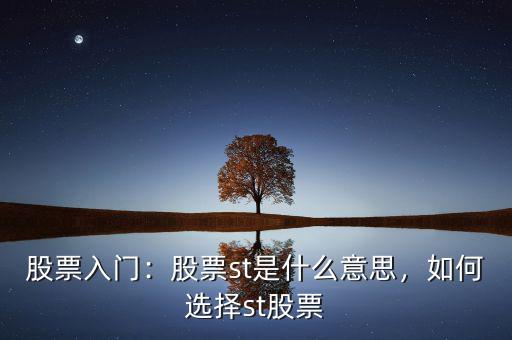 股票入門：股票st是什么意思，如何選擇st股票