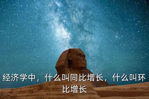 經(jīng)濟(jì)學(xué)中，什么叫同比增長，什么叫環(huán)比增長