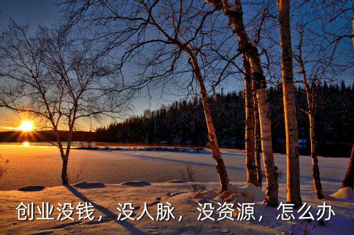 創(chuàng)業(yè)沒錢，沒人脈，沒資源，怎么辦