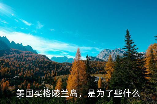 美國(guó)買格陵蘭島，是為了些什么