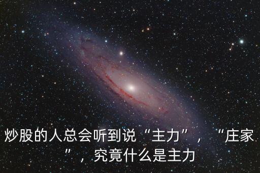 炒股的人總會聽到說“主力”，“莊家”，究竟什么是主力