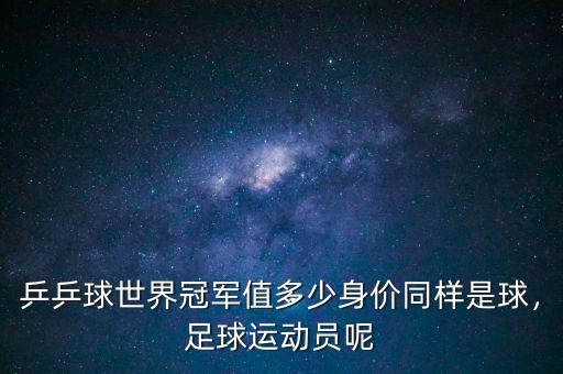 乒乒球世界冠軍值多少身價同樣是球，足球運動員呢