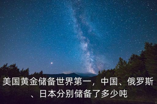美國黃金儲備世界第一，中國、俄羅斯、日本分別儲備了多少噸
