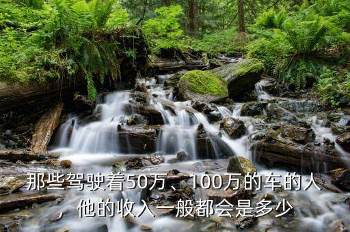 那些駕駛著50萬、100萬的車的人，他的收入一般都會是多少