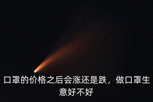口罩的價格之后會漲還是跌，做口罩生意好不好