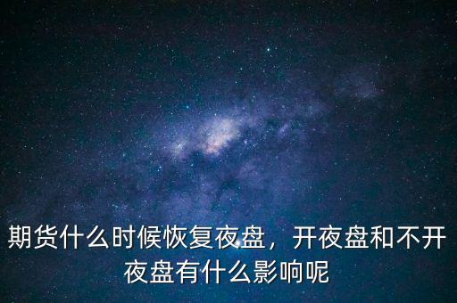 期貨什么時(shí)候恢復(fù)夜盤(pán)，開(kāi)夜盤(pán)和不開(kāi)夜盤(pán)有什么影響呢