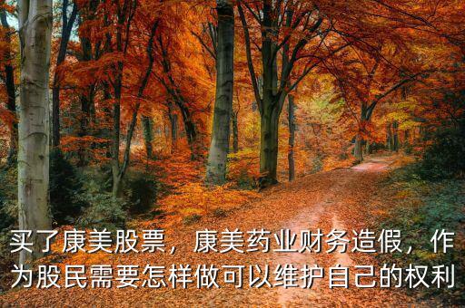 買了康美股票，康美藥業(yè)財務(wù)造假，作為股民需要怎樣做可以維護(hù)自己的權(quán)利