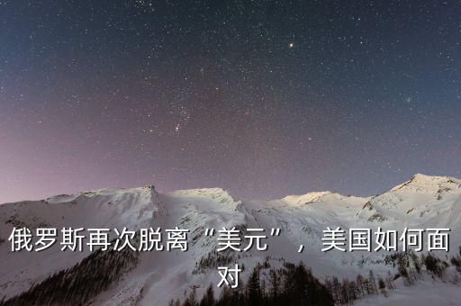 俄羅斯再次脫離“美元”，美國如何面對