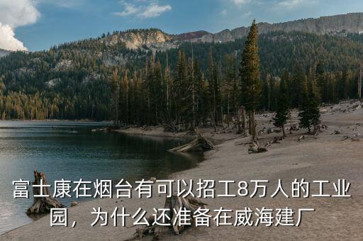 富士康在煙臺有可以招工8萬人的工業(yè)園，為什么還準(zhǔn)備在威海建廠