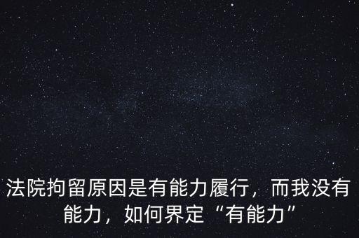 法院拘留原因是有能力履行，而我沒有能力，如何界定“有能力”